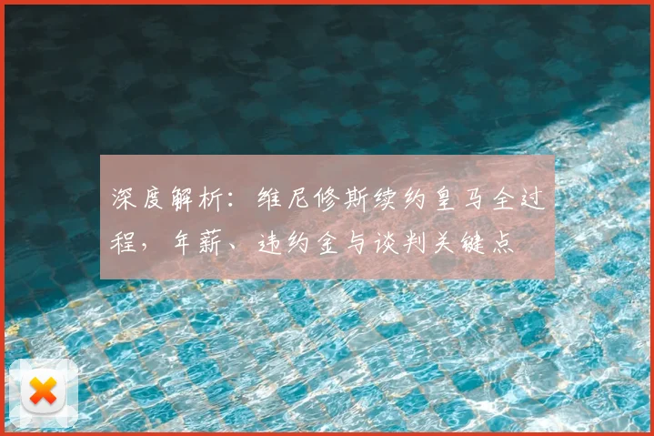 深度解析:维尼修斯续约皇马全过程,年薪、违约金与谈判关键点