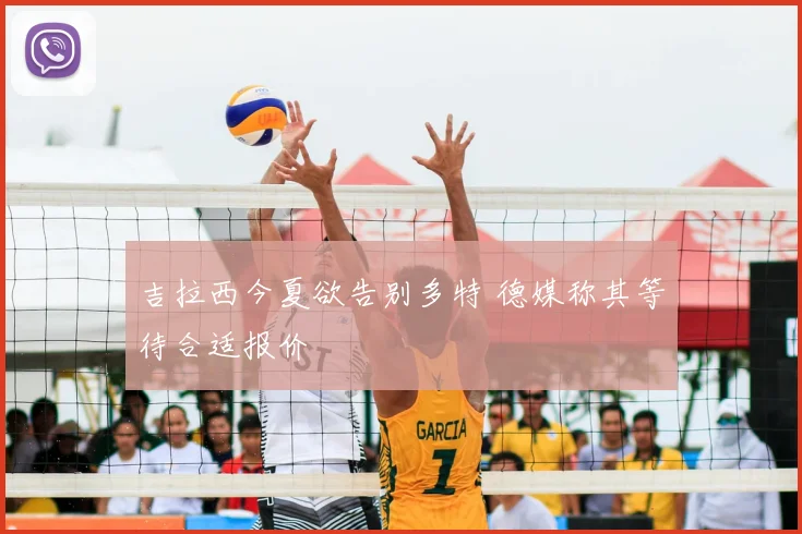 吉拉西今夏欲告别多特 德媒称其等待合适报价