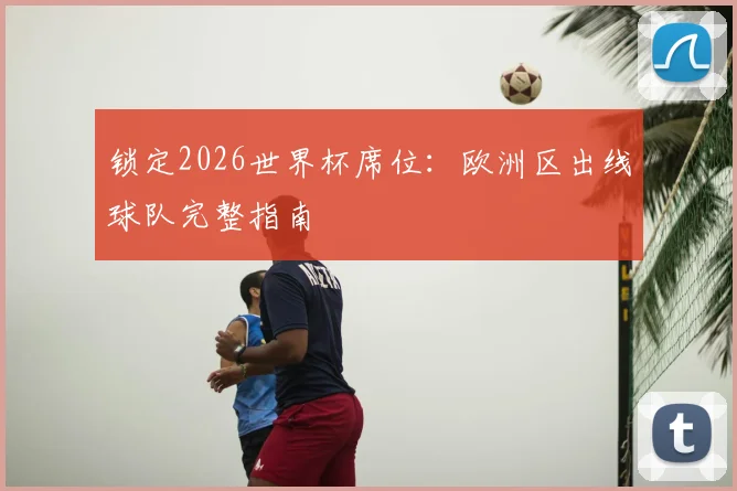 锁定2026世界杯席位：欧洲区出线球队完整指南