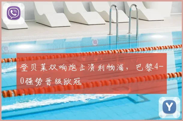 登贝莱双响炮击溃利物浦，巴黎4-0强势晋级欧冠