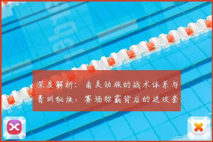 深度解析:南美劲旅的战术体系与青训秘诀,赛场称霸背后的进攻套路与心理优势